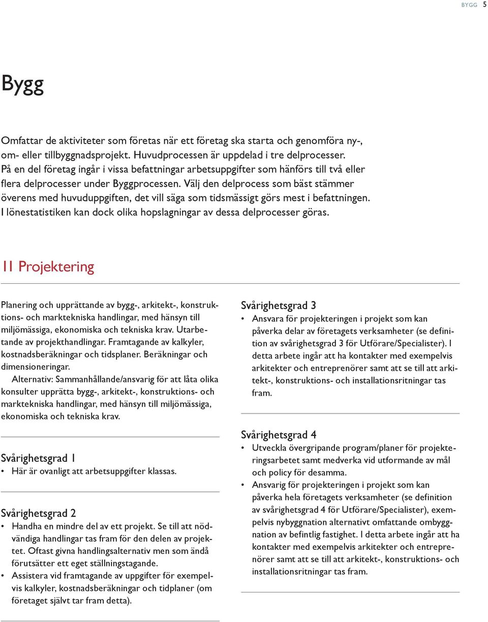Välj den delprocess som bäst stämmer överens med huvuduppgiften, det vill säga som tidsmässigt görs mest i befattningen. I lönestatistiken kan dock olika hopslagningar av dessa delprocesser göras.