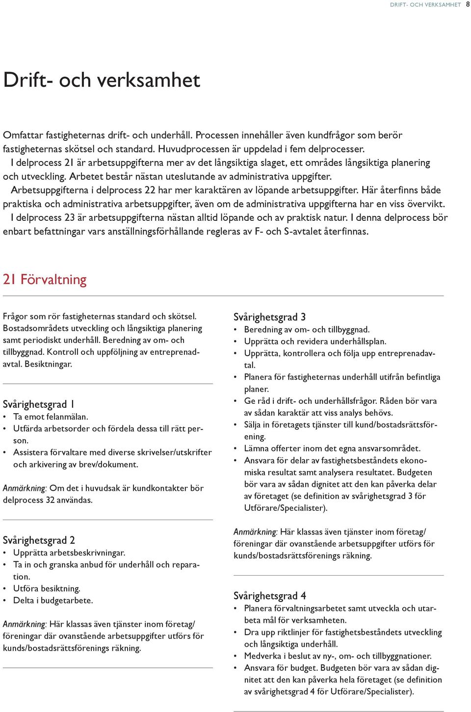 Arbetet består nästan uteslutande av administrativa uppgifter. Arbetsuppgifterna i delprocess 22 har mer karaktären av löpande arbetsuppgifter.