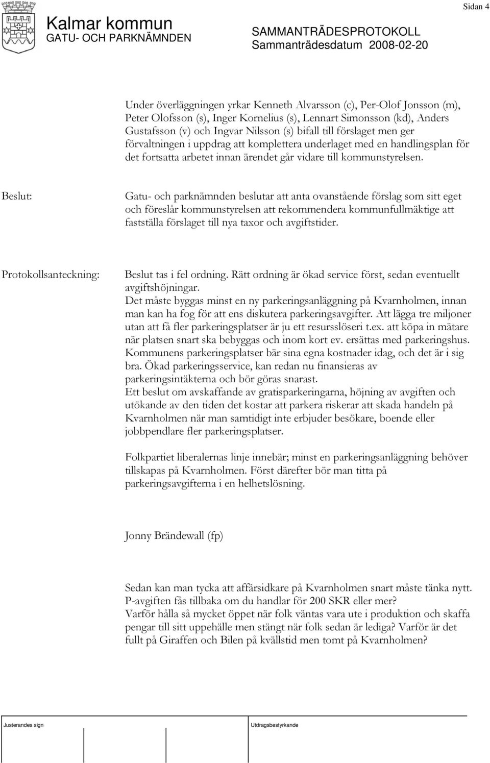 Gatu- och parknämnden beslutar att anta ovanstående förslag som sitt eget och föreslår kommunstyrelsen att rekommendera kommunfullmäktige att fastställa förslaget till nya taxor och avgiftstider.