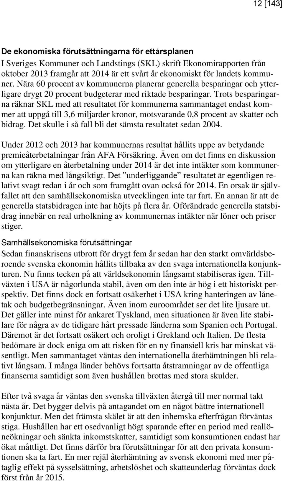 Trots besparingarna räknar SKL med att resultatet för kommunerna sammantaget endast kommer att uppgå till 3,6 miljarder kronor, motsvarande 0,8 procent av skatter och bidrag.