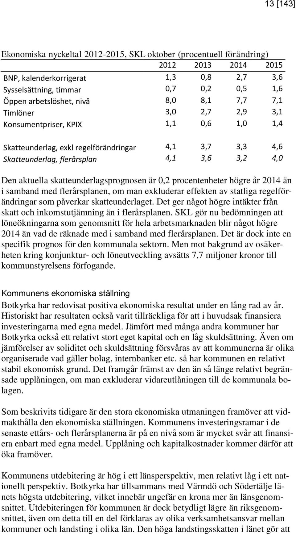 är 0,2 procentenheter högre år än i samband med flerårsplanen, om man exkluderar effekten av statliga regelförändringar som påverkar skatteunderlaget.