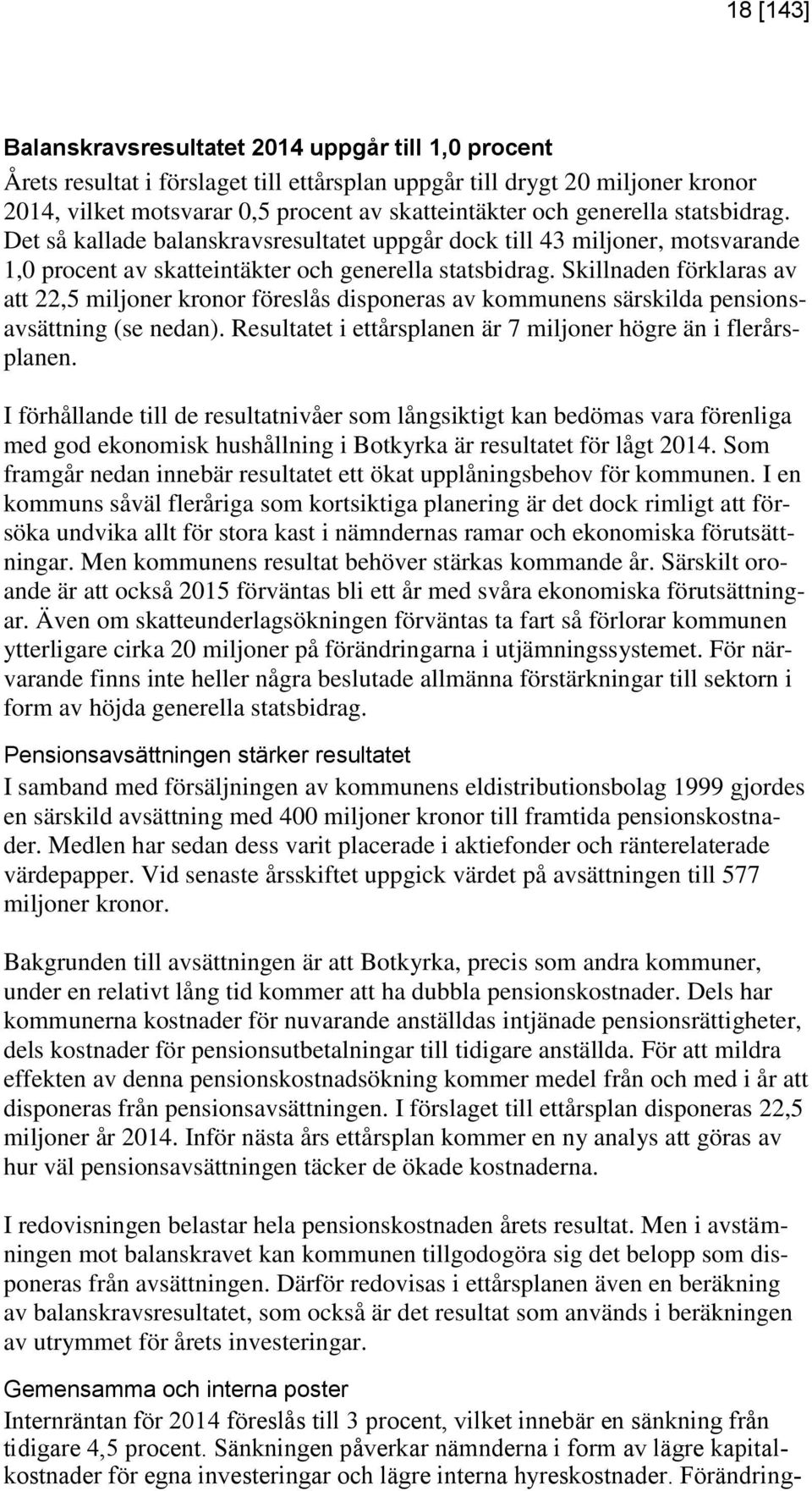 Skillnaden förklaras av att 22,5 miljoner kronor föreslås disponeras av kommunens särskilda pensionsavsättning (se nedan). Resultatet i ettårsplanen är 7 miljoner högre än i flerårsplanen.