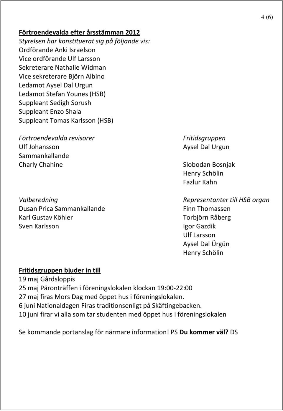 Chahine Valberedning Dusan Prica Sammankallande Karl Gustav Köhler Sven Karlsson Fritidsgruppen Aysel Dal Urgun Slobodan Bosnjak Henry Schölin Fazlur Kahn Representanter till HSB organ Finn Thomassen