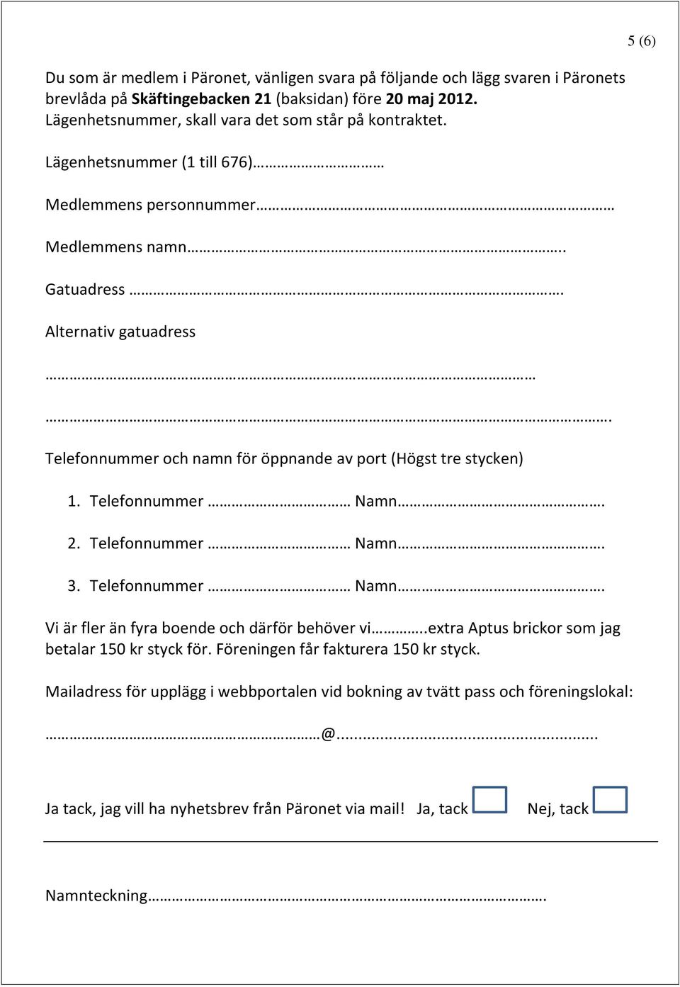 Telefonnummer och namn för öppnande av port (Högst tre stycken) 1. Telefonnummer Namn. 2. Telefonnummer Namn. 3. Telefonnummer Namn. Vi är fler än fyra boende och därför behöver vi.