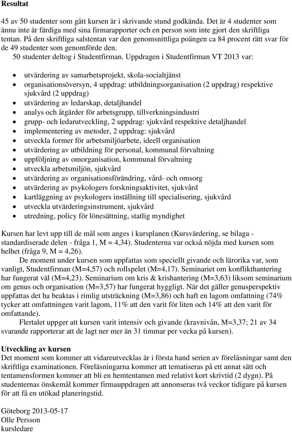 Uppdragen i Studentfirman VT 2013 var: utvärdering av samarbetsprojekt, skola-socialtjänst organisationsöversyn, 4 uppdrag: utbildningsorganisation (2 uppdrag) respektive sjukvård (2 uppdrag)