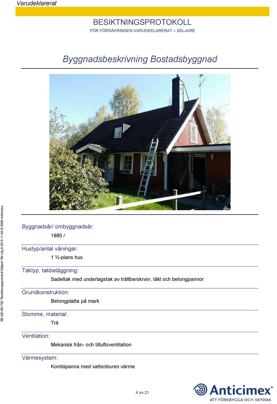 betongpannor Grundkonstruktion: Betongplatta på mark Stomme, material: Trä Ventilation: