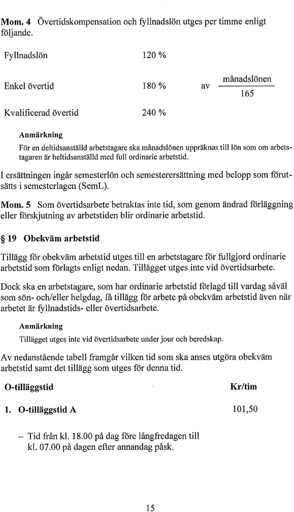 Tiägg för obekväm arbetstid utges ti en arbetstagare för fugjord ordinarie arbetstid som föragts enigt nedan. Tiägget utges inte vid övertidsarbete.