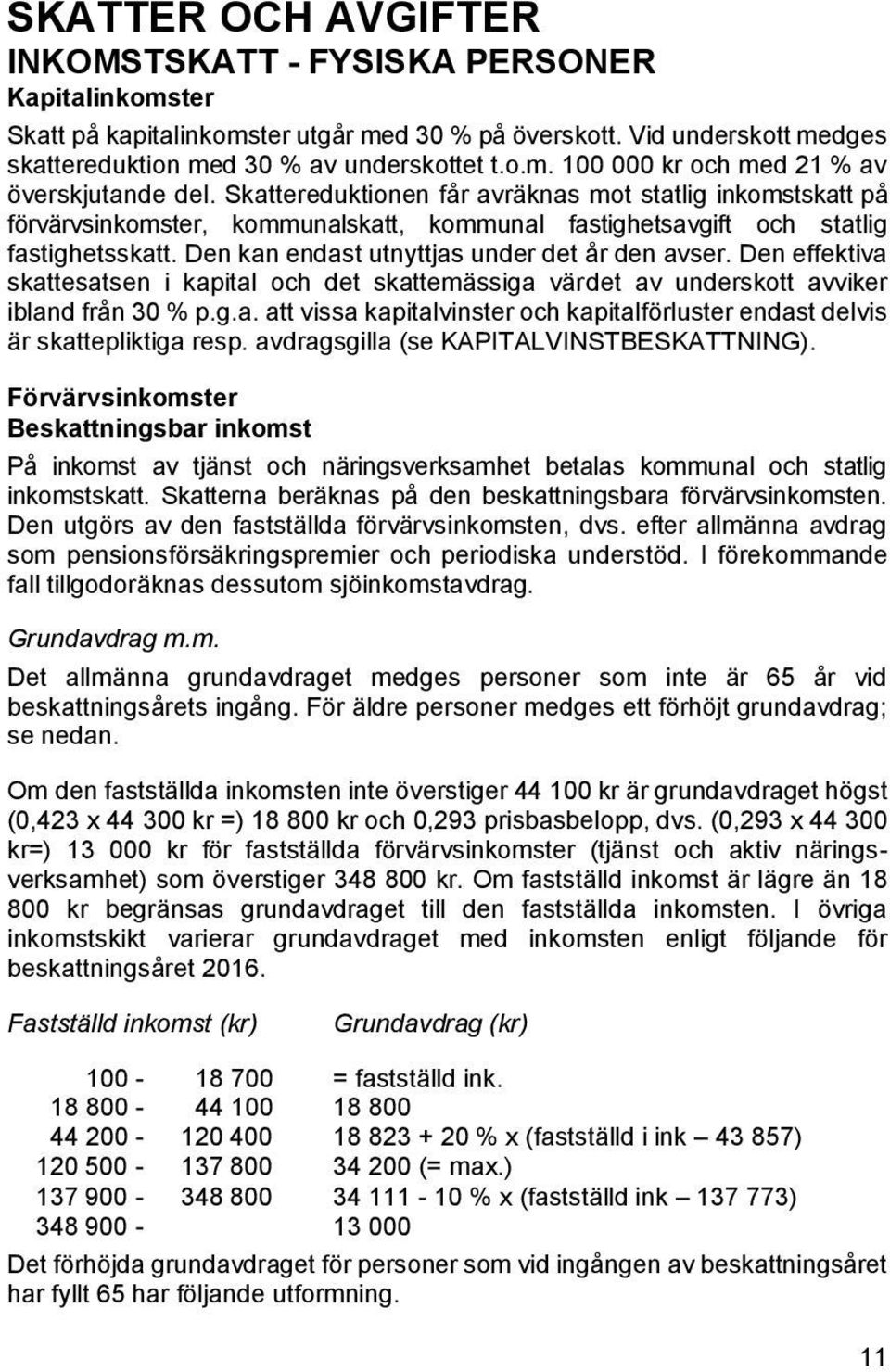 Den effektiva skattesatsen i kapital och det skattemässiga värdet av underskott avviker ibland från 30 % p.g.a. att vissa kapitalvinster och kapitalförluster endast delvis är skattepliktiga resp.