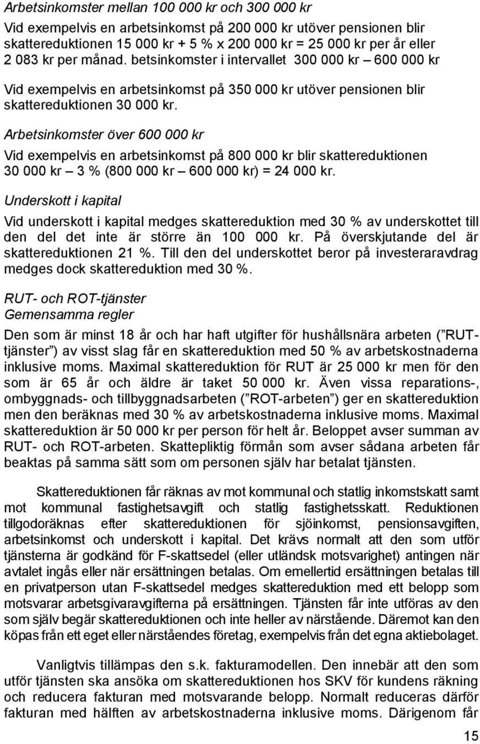 Arbetsinkomster över 600 000 kr Vid exempelvis en arbetsinkomst på 800 000 kr blir skattereduktionen 30 000 kr 3 % (800 000 kr 600 000 kr) = 24 000 kr.