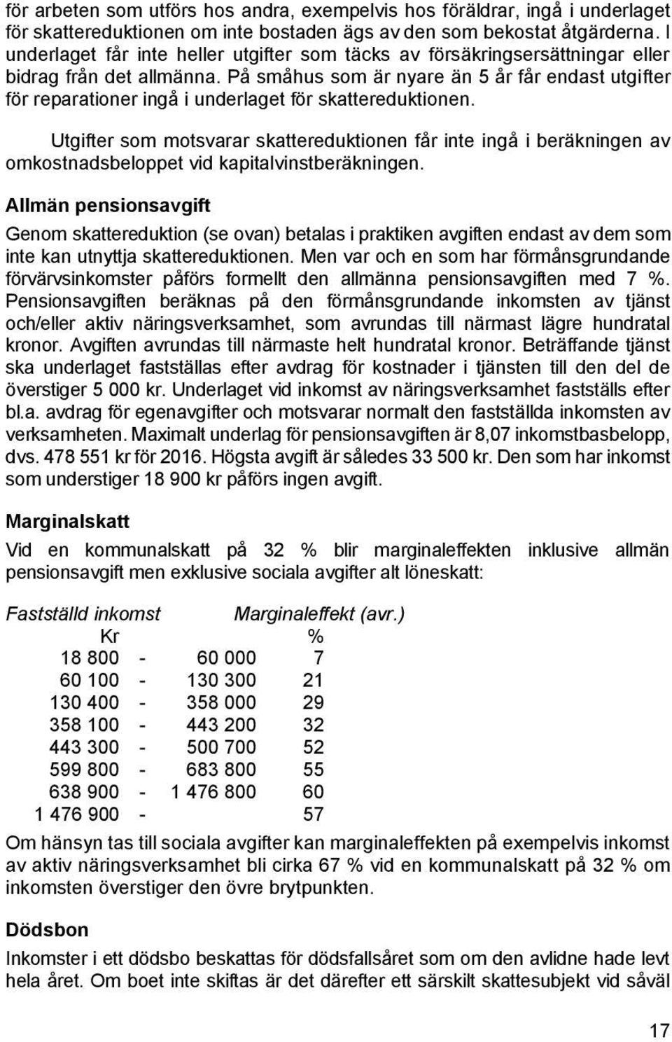 På småhus som är nyare än 5 år får endast utgifter för reparationer ingå i underlaget för skattereduktionen.