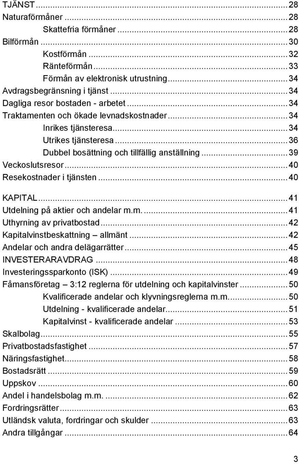 .. 39 Veckoslutsresor... 40 Resekostnader i tjänsten... 40 KAPITAL... 41 Utdelning på aktier och andelar m.m.... 41 Uthyrning av privatbostad... 42 Kapitalvinstbeskattning allmänt.