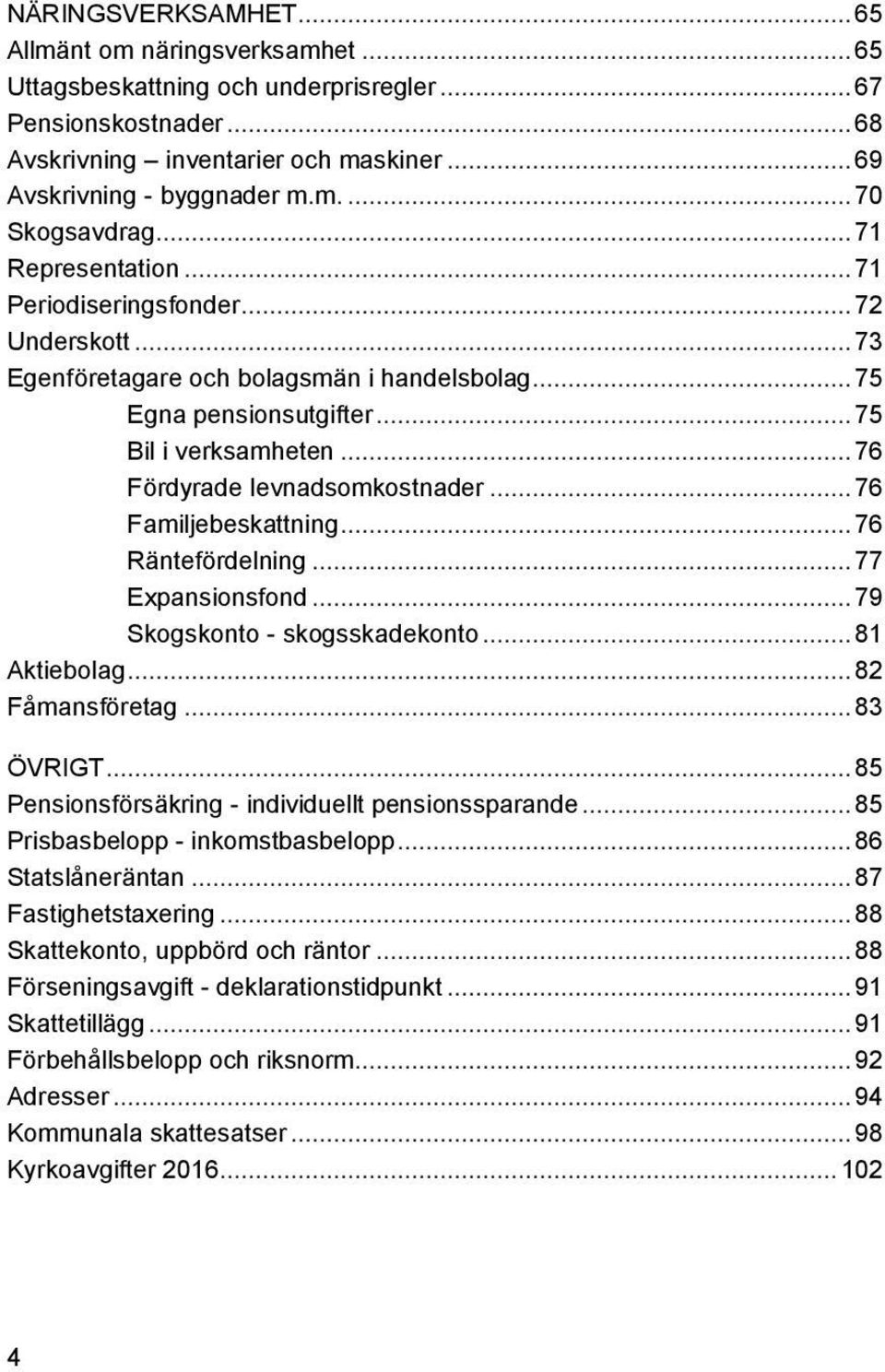 .. 76 Fördyrade levnadsomkostnader... 76 Familjebeskattning... 76 Räntefördelning... 77 Expansionsfond... 79 Skogskonto - skogsskadekonto... 81 Aktiebolag... 82 Fåmansföretag... 83 ÖVRIGT.