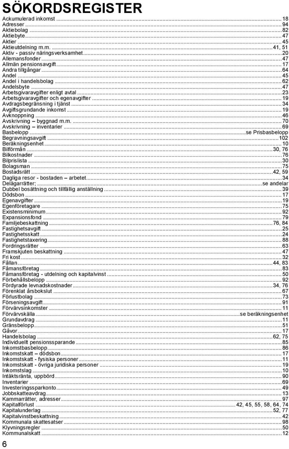 .. 19 Avdragsbegränsning i tjänst... 34 Avgiftsgrundande inkomst... 19 Avknoppning... 46 Avskrivning byggnad m.m.... 70 Avskrivning inventarier... 69 Basbelopp...se Prisbasbelopp Begravningsavgift.