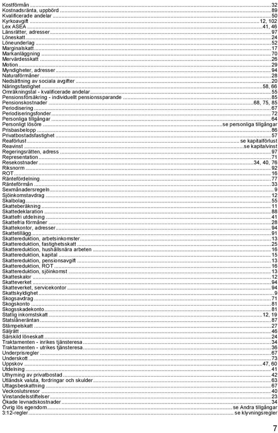 .. 58, 66 Omräkningstal - kvalificerade andelar... 55 Pensionsförsäkring - individuellt pensionssparande... 85 Pensionskostnader...68, 75, 85 Periodisering... 67 Periodiseringsfonder.