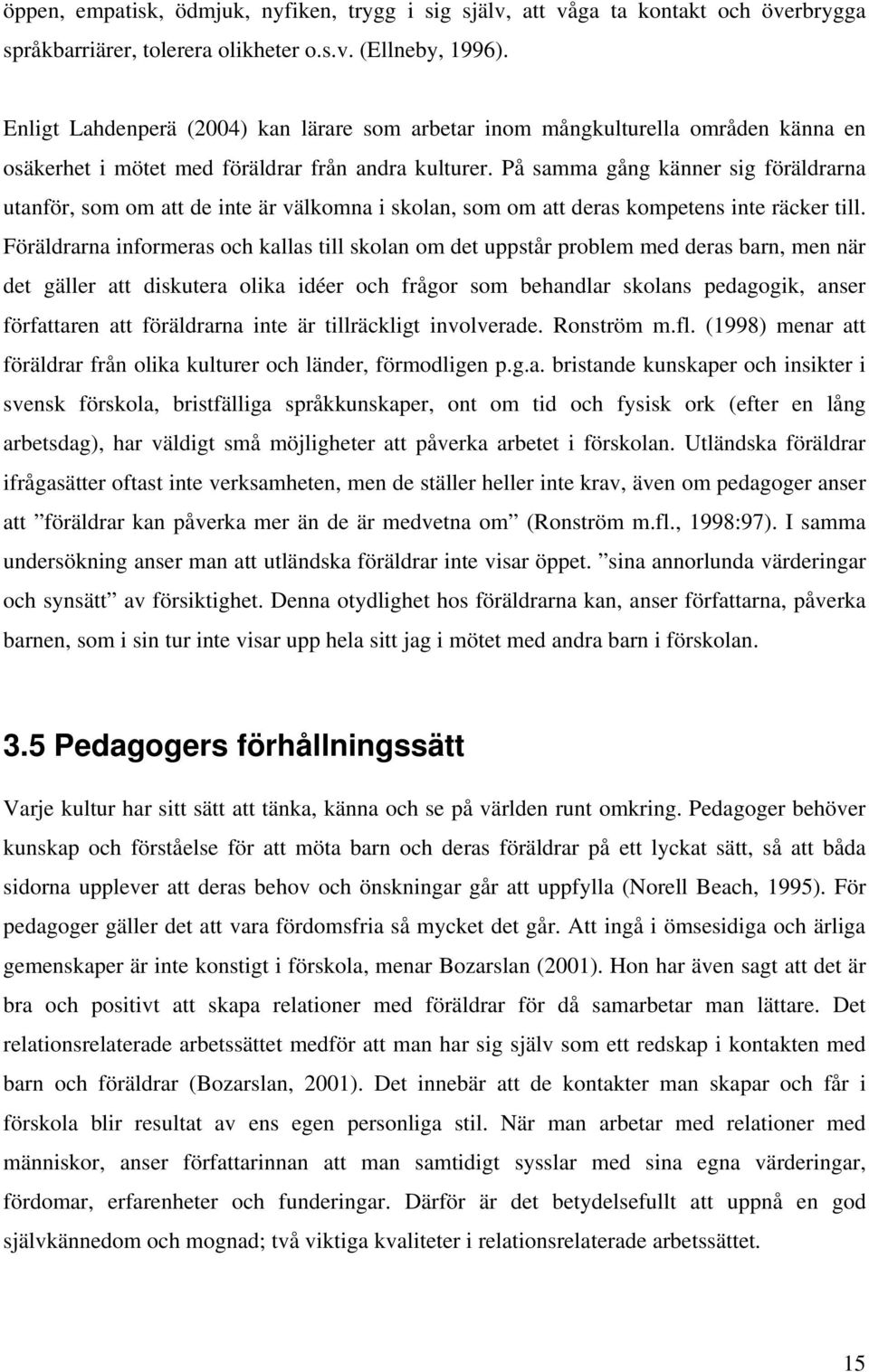 På samma gång känner sig föräldrarna utanför, som om att de inte är välkomna i skolan, som om att deras kompetens inte räcker till.