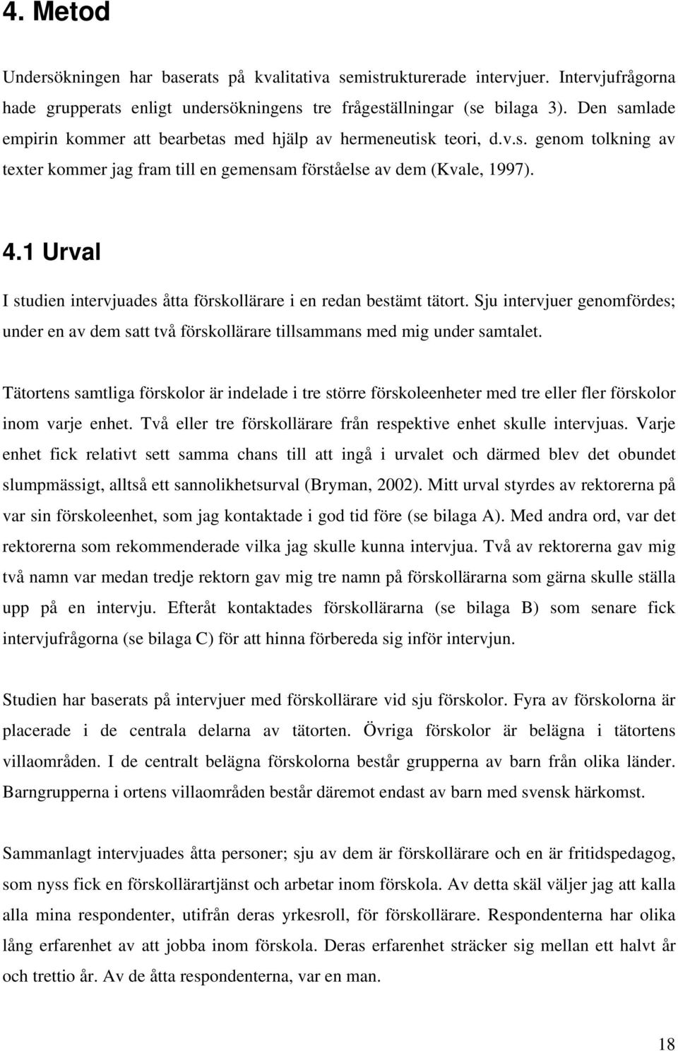1 Urval I studien intervjuades åtta förskollärare i en redan bestämt tätort. Sju intervjuer genomfördes; under en av dem satt två förskollärare tillsammans med mig under samtalet.