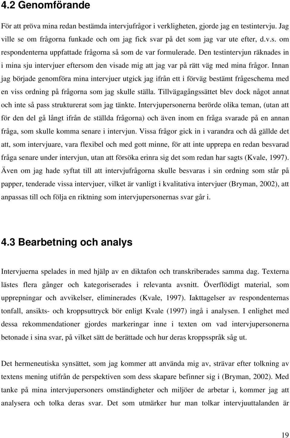 Innan jag började genomföra mina intervjuer utgick jag ifrån ett i förväg bestämt frågeschema med en viss ordning på frågorna som jag skulle ställa.