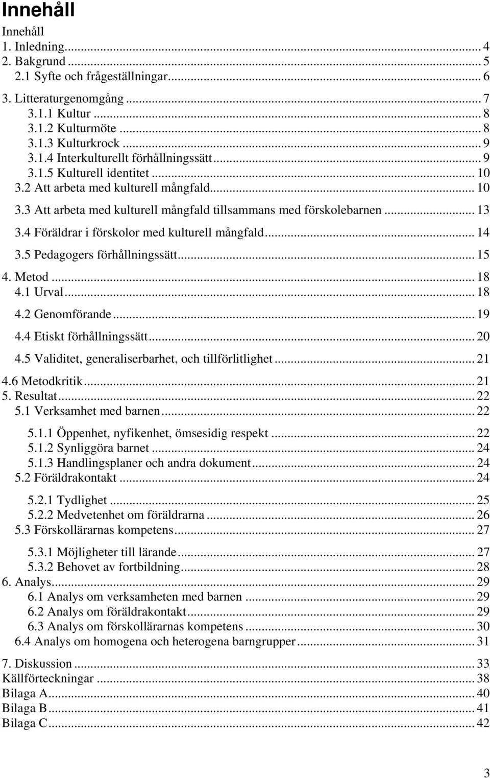 4 Föräldrar i förskolor med kulturell mångfald... 14 3.5 Pedagogers förhållningssätt... 15 4. Metod... 18 4.1 Urval... 18 4.2 Genomförande... 19 4.4 Etiskt förhållningssätt... 20 4.