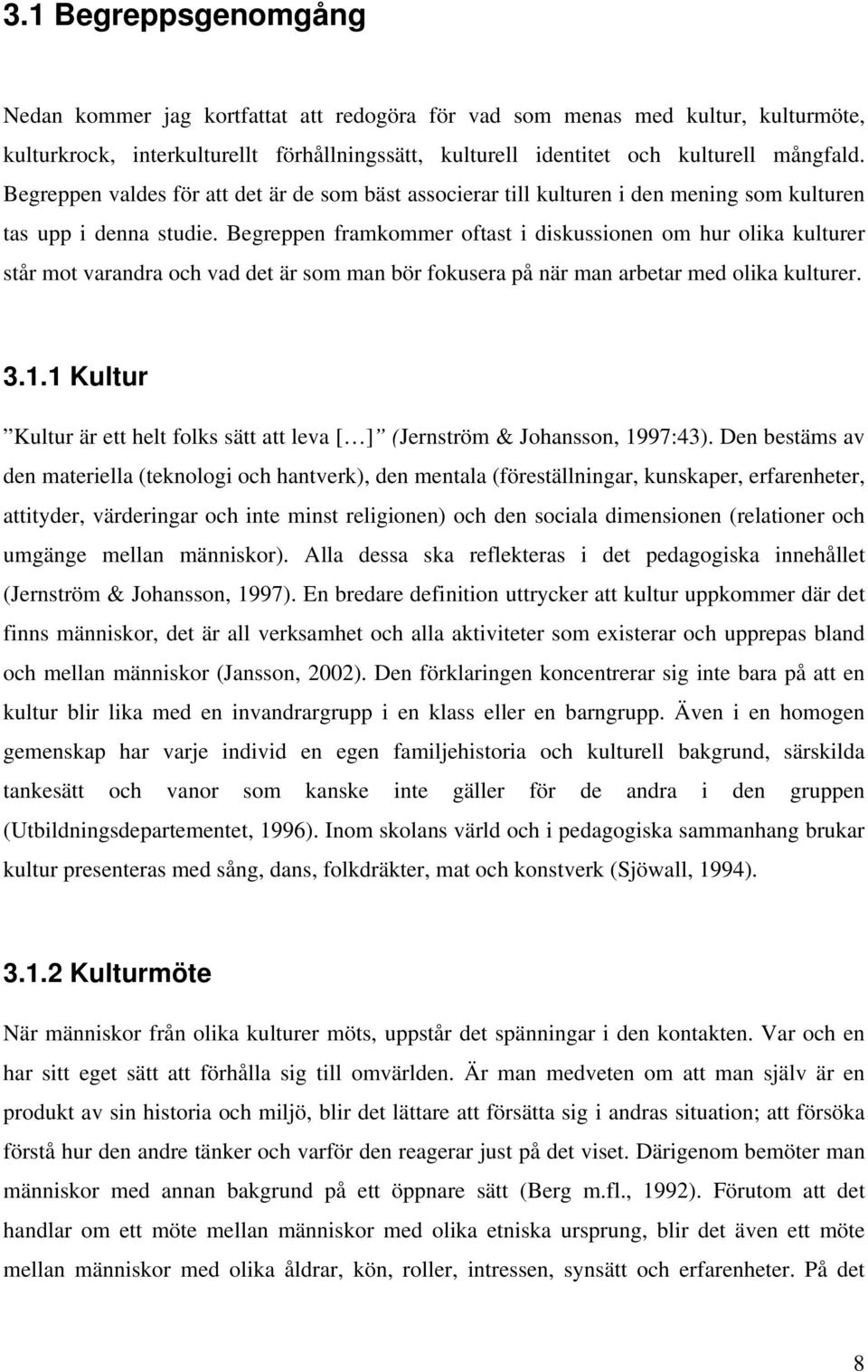 Begreppen framkommer oftast i diskussionen om hur olika kulturer står mot varandra och vad det är som man bör fokusera på när man arbetar med olika kulturer. 3.1.