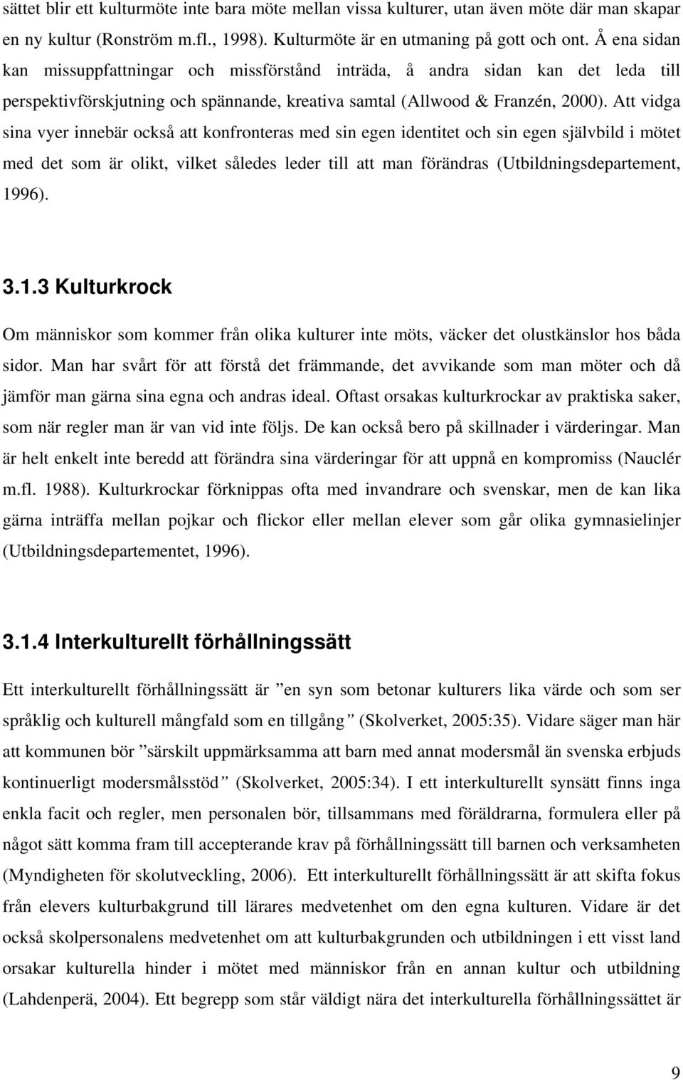 Att vidga sina vyer innebär också att konfronteras med sin egen identitet och sin egen självbild i mötet med det som är olikt, vilket således leder till att man förändras (Utbildningsdepartement,