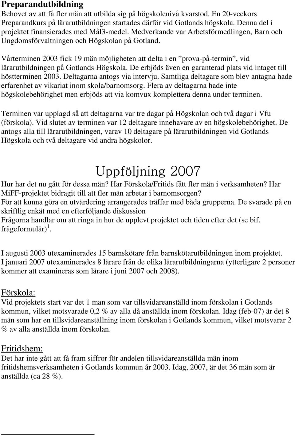 Vårterminen 2003 fick 19 män möjligheten att delta i en prova-på-termin, vid lärarutbildningen på Gotlands Högskola. De erbjöds även en garanterad plats vid intaget till höstterminen 2003.