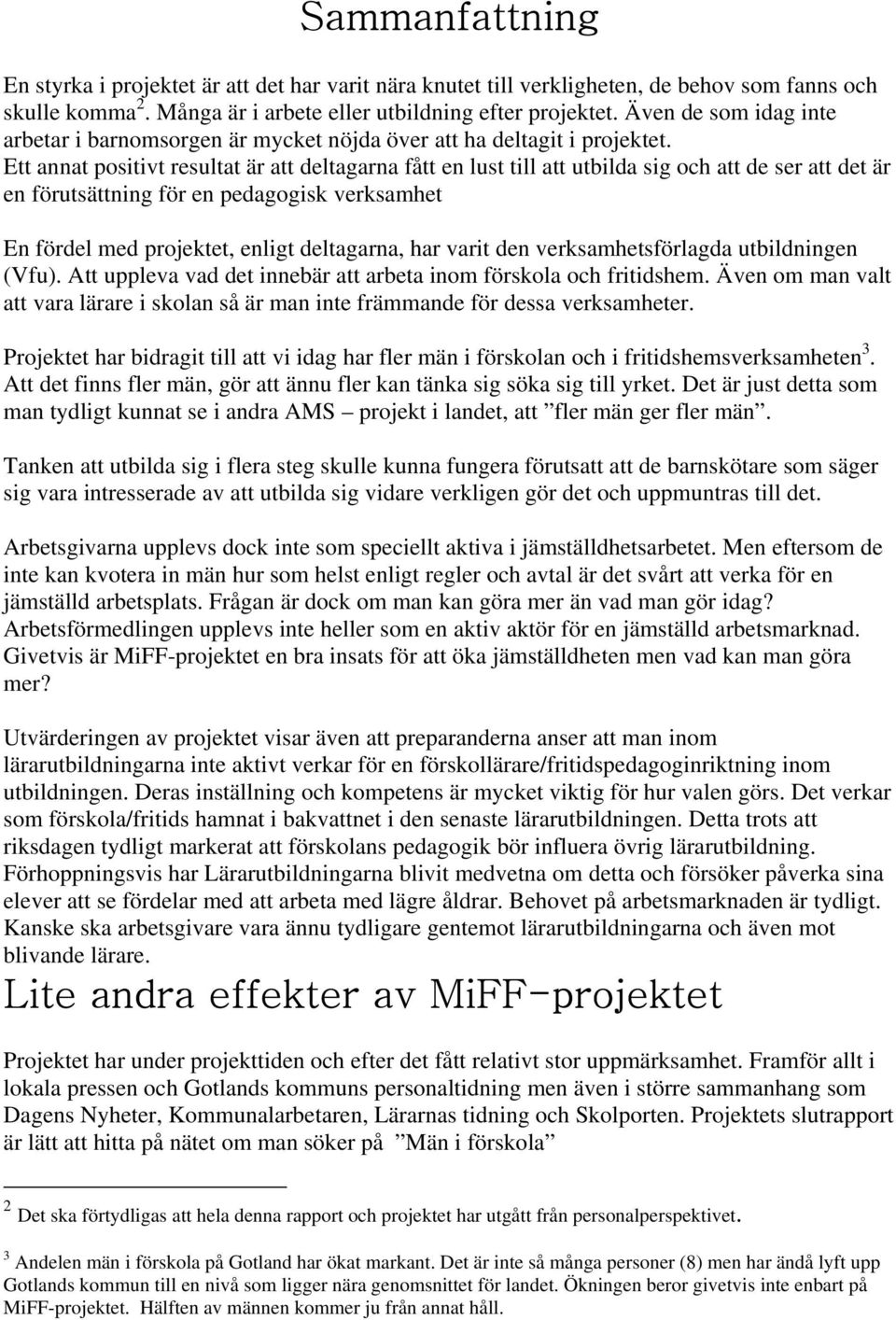 Ett annat positivt resultat är att deltagarna fått en lust till att utbilda sig och att de ser att det är en förutsättning för en pedagogisk verksamhet En fördel med projektet, enligt deltagarna, har