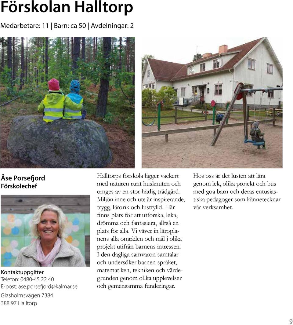 Miljön inne och ute är inspirerande, trygg, lärorik och lustfylld. Här finns plats för att utforska, leka, drömma och fantasiera, alltså en plats för alla.