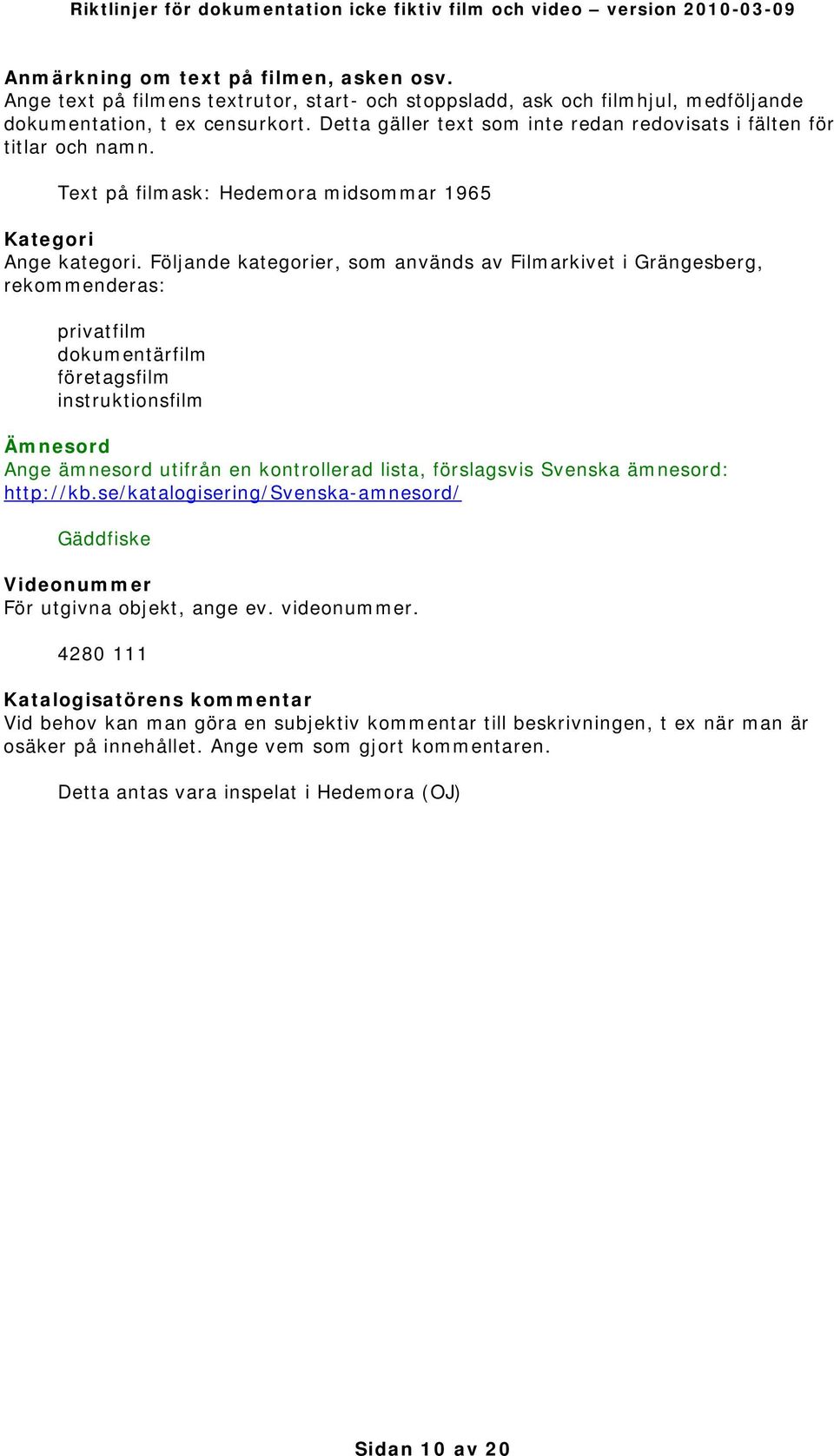Följande kategorier, som används av Filmarkivet i Grängesberg, rekommenderas: privatfilm dokumentärfilm företagsfilm instruktionsfilm Ämnesord Ange ämnesord utifrån en kontrollerad lista, förslagsvis
