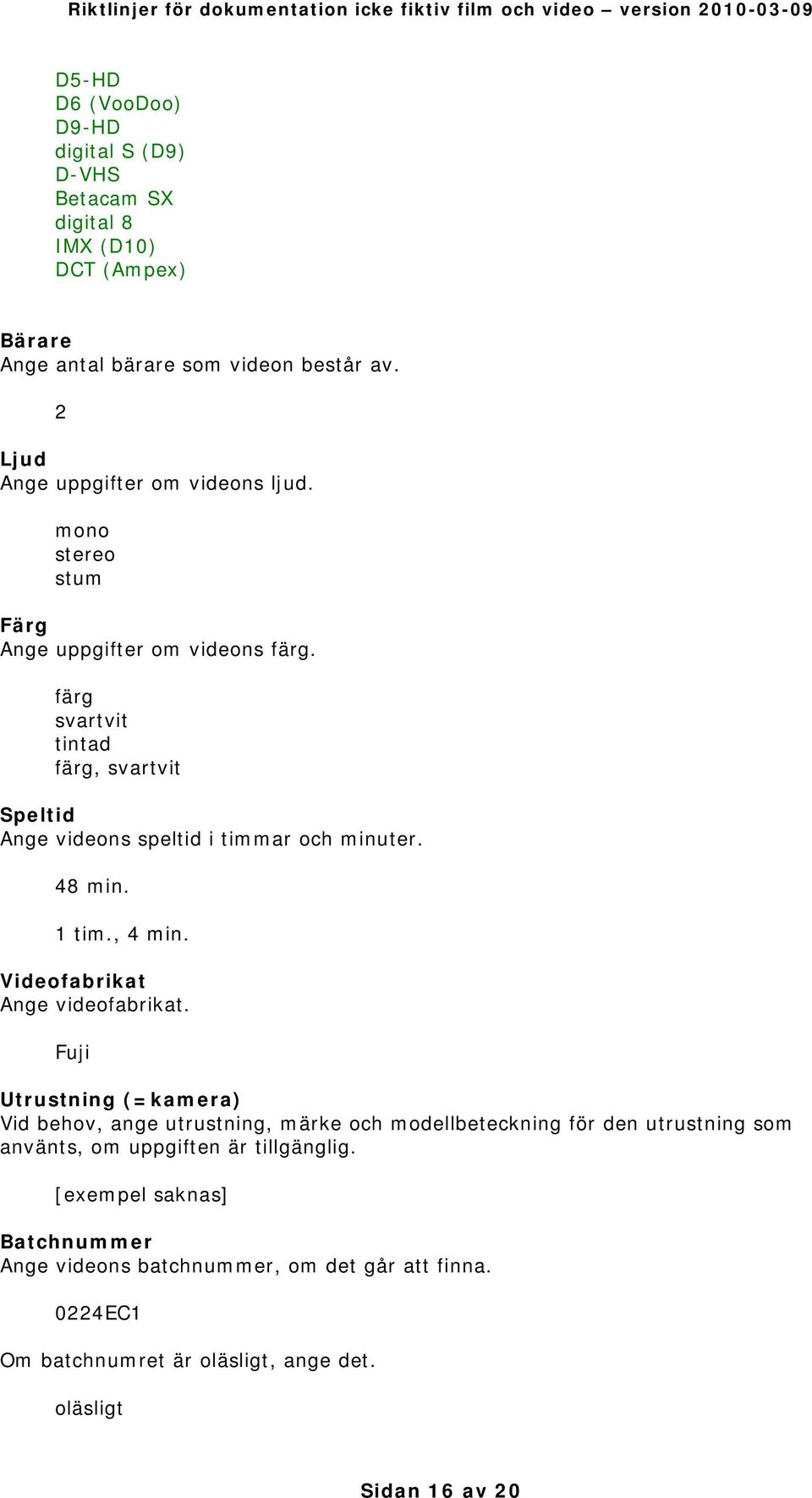 färg svartvit tintad färg, svartvit Speltid Ange videons speltid i timmar och minuter. 48 min. 1 tim., 4 min. Videofabrikat Ange videofabrikat.