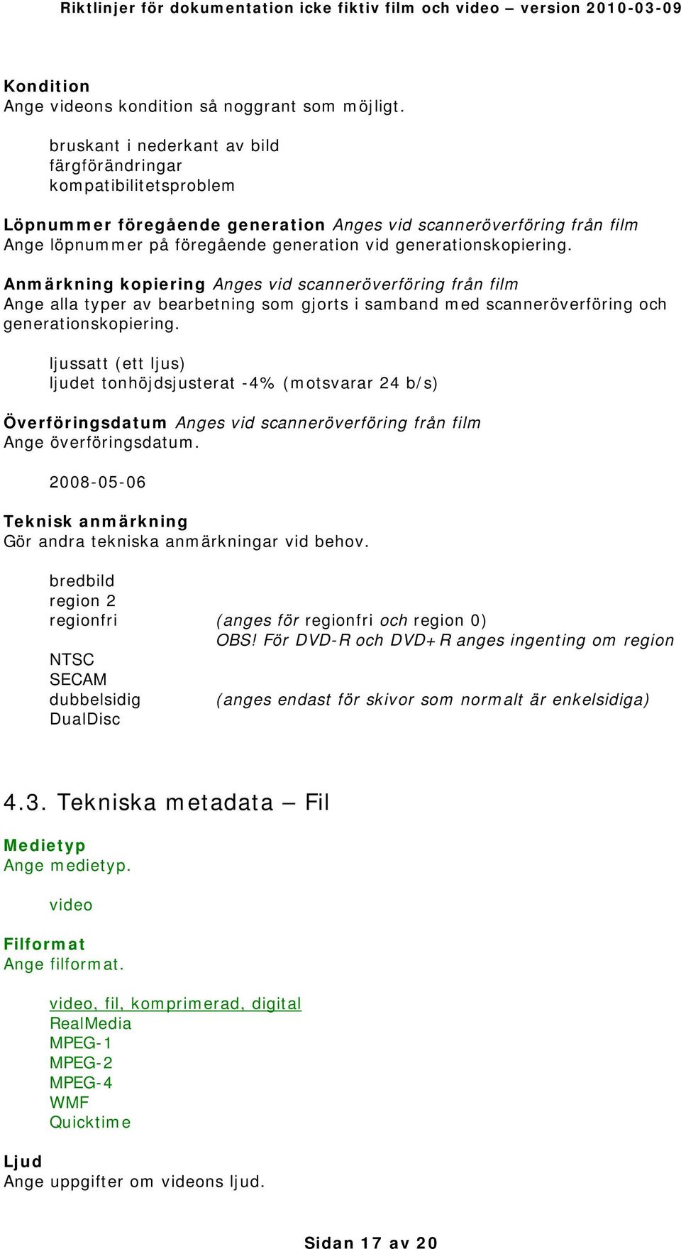 generationskopiering. Anmärkning kopiering Anges vid scanneröverföring från film Ange alla typer av bearbetning som gjorts i samband med scanneröverföring och generationskopiering.