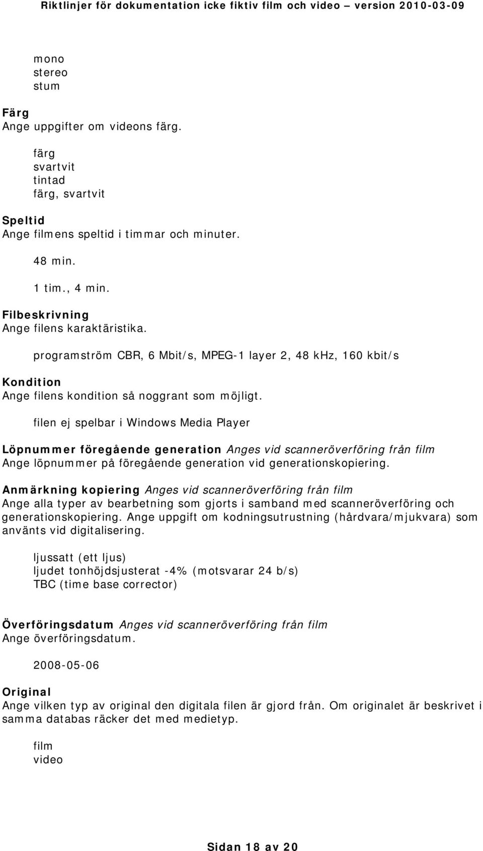 filen ej spelbar i Windows Media Player Löpnummer föregående generation Anges vid scanneröverföring från film Ange löpnummer på föregående generation vid generationskopiering.