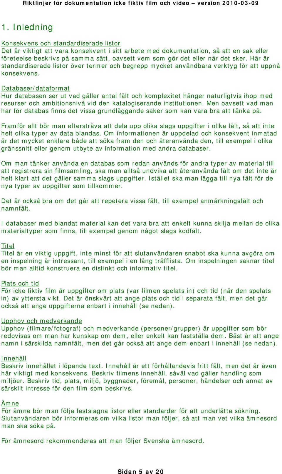 Databaser/dataformat Hur databasen ser ut vad gäller antal fält och komplexitet hänger naturligtvis ihop med resurser och ambitionsnivå vid den katalogiserande institutionen.