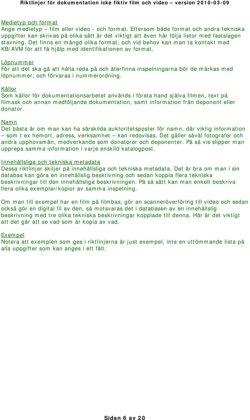Det finns en mängd olika format, och vid behov kan man ta kontakt med KB/AVM för att få hjälp med identifikationen av format.