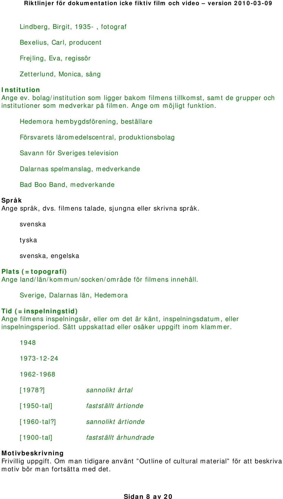 Hedemora hembygdsförening, beställare Försvarets läromedelscentral, produktionsbolag Savann för Sveriges television Dalarnas spelmanslag, medverkande Bad Boo Band, medverkande Språk Ange språk, dvs.