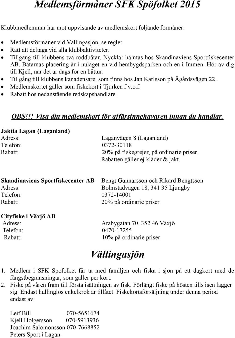 Hör av dig till Kjell, när det är dags för en båttur. Tillgång till klubbens kanadensare, som finns hos Jan Karlsson på Ågårdsvägen 22.. Medlemskortet gäller som fiskekort i Tjurken f.v.o.f. Rabatt hos nedanstående redskapshandlare.