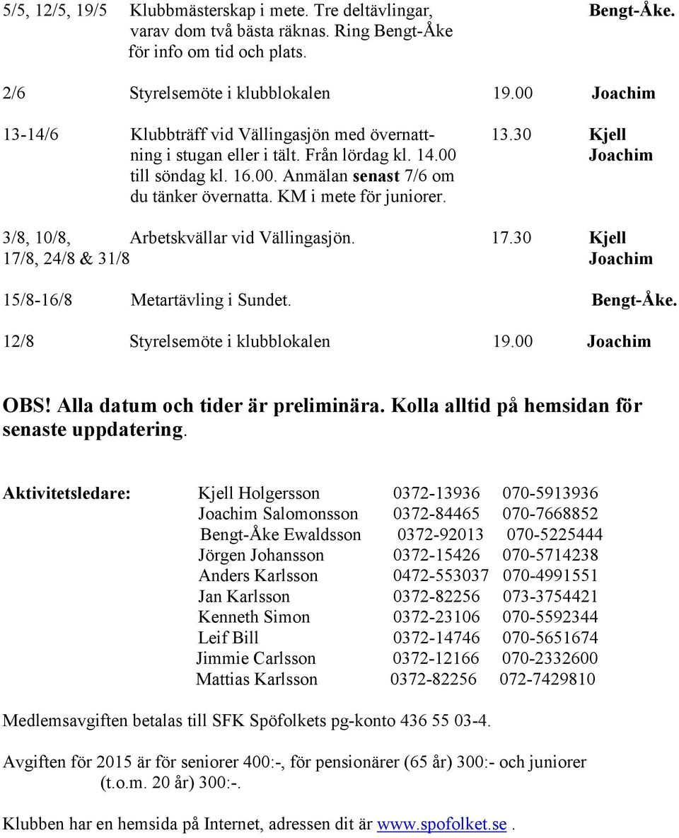 KM i mete för juniorer. 3/8, 10/8, Arbetskvällar vid Vällingasjön. 17.30 Kjell 17/8, 24/8 & 31/8 Joachim 15/8-16/8 Metartävling i Sundet. Bengt-Åke. 12/8 Styrelsemöte i klubblokalen 19.00 Joachim OBS!