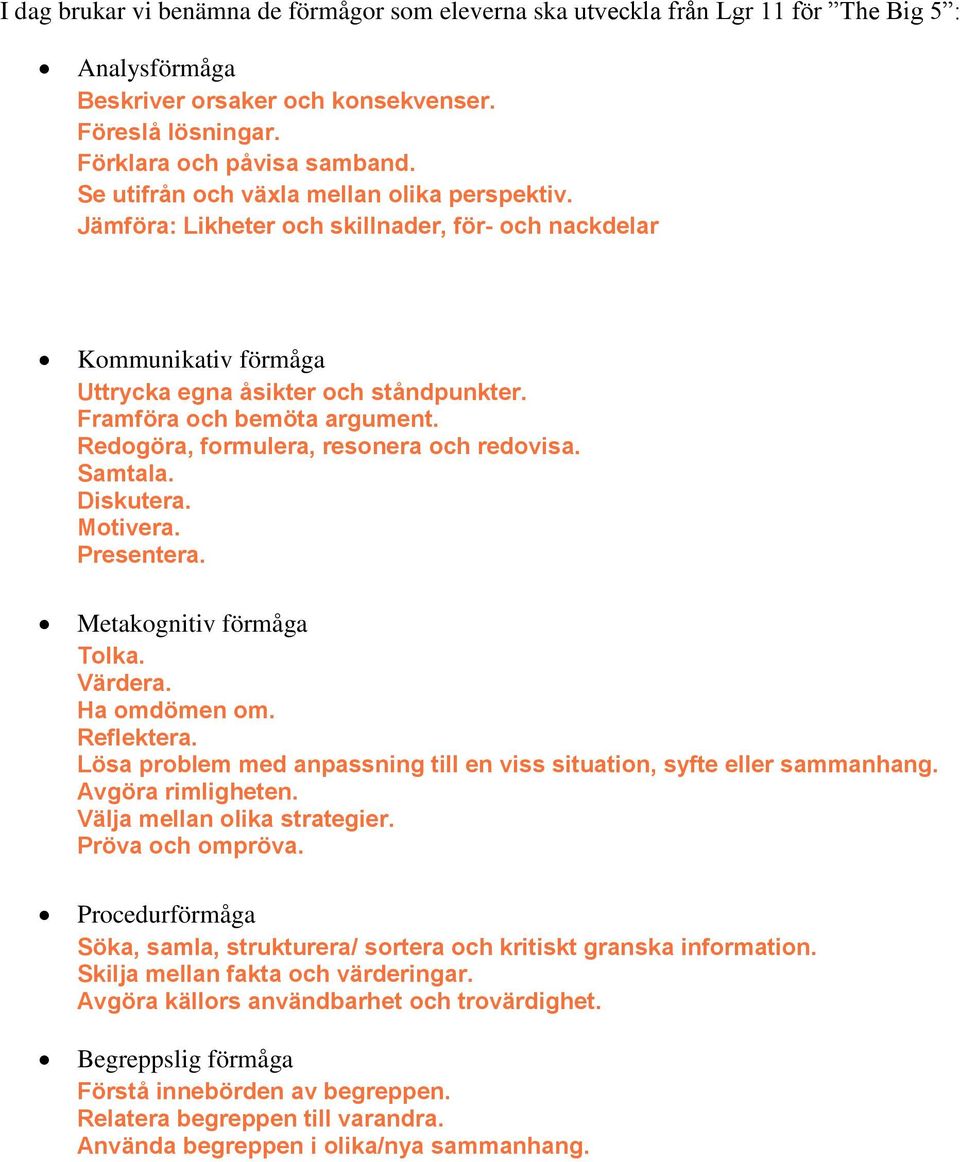 Redogöra, formulera, resonera och redovisa. Samtala. Diskutera. Motivera. Presentera. Metakognitiv förmåga Tolka. Värdera. Ha omdömen om. Reflektera.