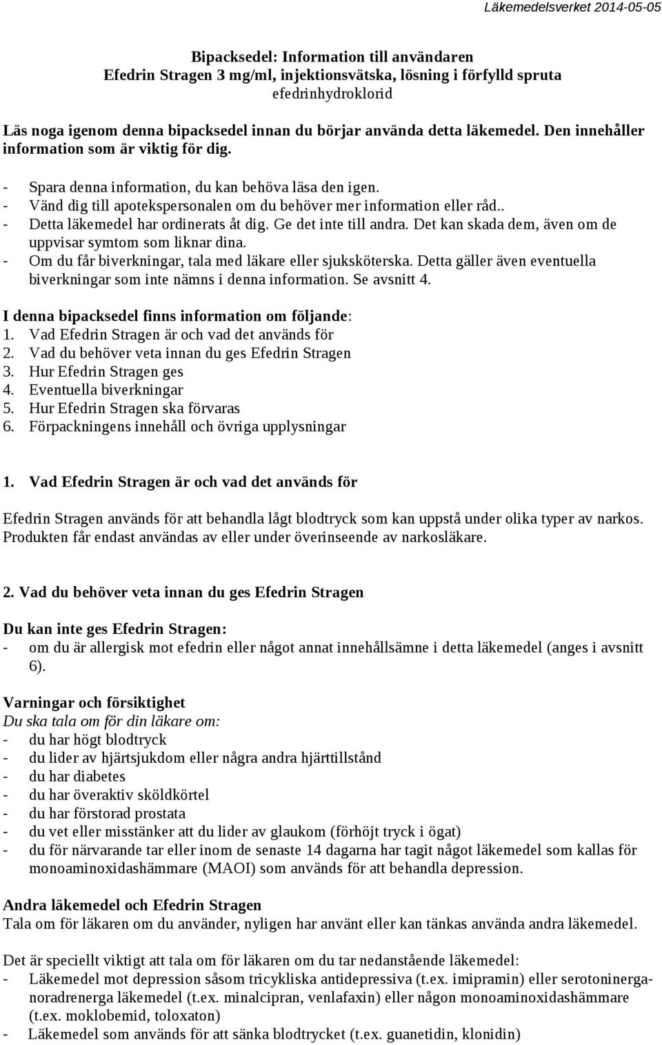 . - Detta läkemedel har ordinerats åt dig. Ge det inte till andra. Det kan skada dem, även om de uppvisar symtom som liknar dina. - Om du får biverkningar, tala med läkare eller sjuksköterska.