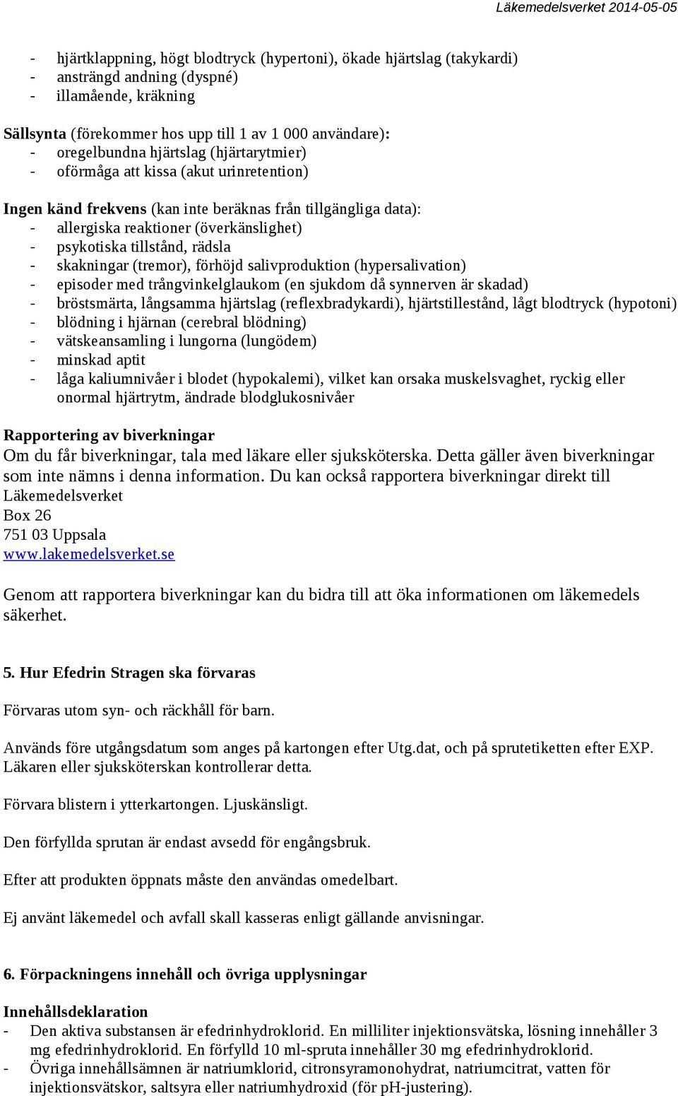 rädsla - skakningar (tremor), förhöjd salivproduktion (hypersalivation) - episoder med trångvinkelglaukom (en sjukdom då synnerven är skadad) - bröstsmärta, långsamma hjärtslag (reflexbradykardi),