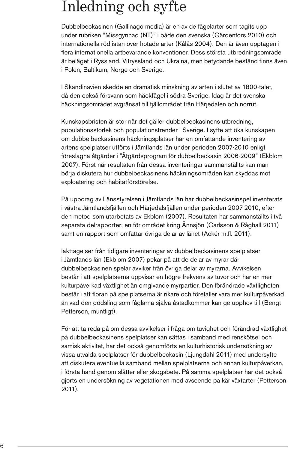 Dess största utbredningsområde är beläget i Ryssland, Vitryssland och Ukraina, men betydande bestånd finns även i Polen, Baltikum, Norge och Sverige.