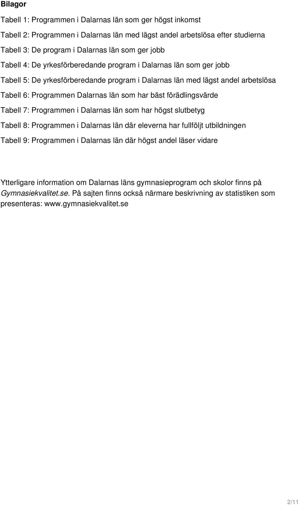 förädlingsvärde Tabell 7: Programmen i Dalarnas län som har högst slutbetyg Tabell 8: Programmen i Dalarnas län där eleverna har fullföljt utbildningen Tabell 9: Programmen i Dalarnas län där högst