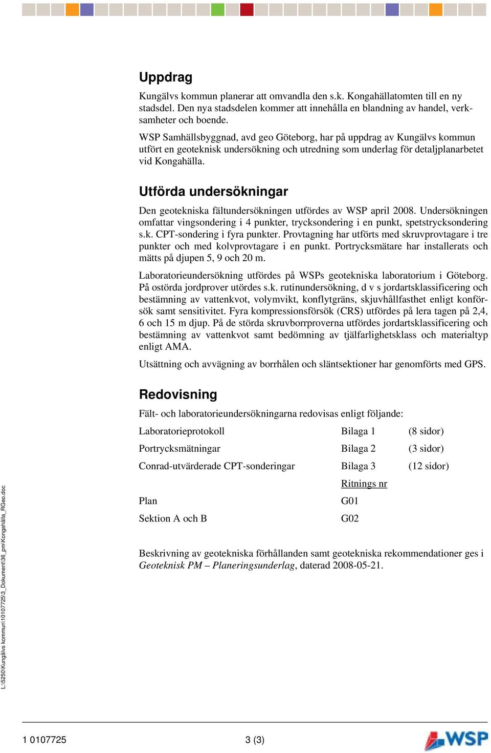 Utförda undersökningar Den geotekniska fältundersökningen utfördes av WSP april 2008. Undersökningen omfattar vingsondering i 4 punkter, trycksondering i en punkt, spetstrycksondering s.k. CPT-sondering i fyra punkter.