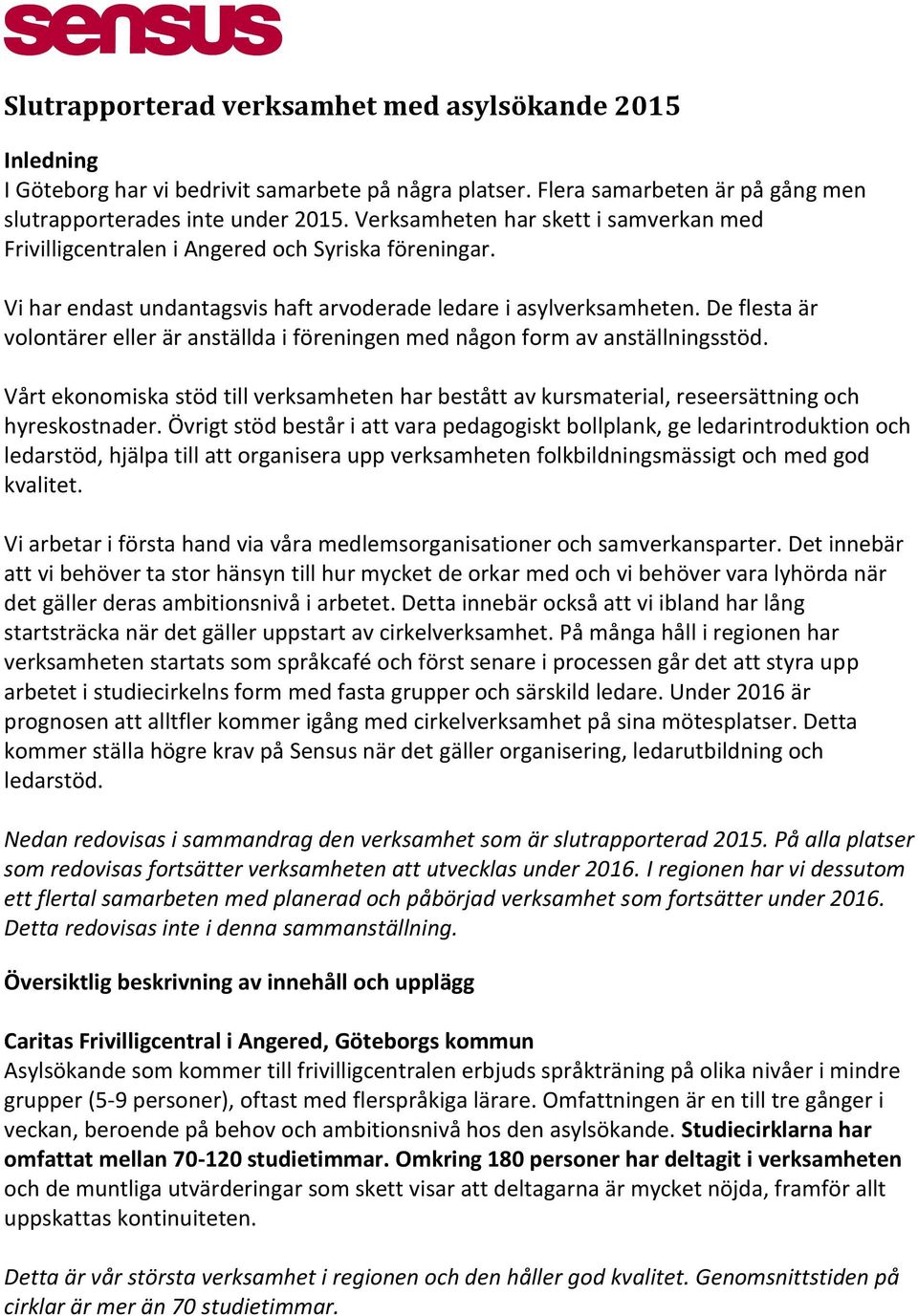 De flesta är volontärer eller är anställda i föreningen med någon form av anställningsstöd. Vårt ekonomiska stöd till verksamheten har bestått av kursmaterial, reseersättning och hyreskostnader.