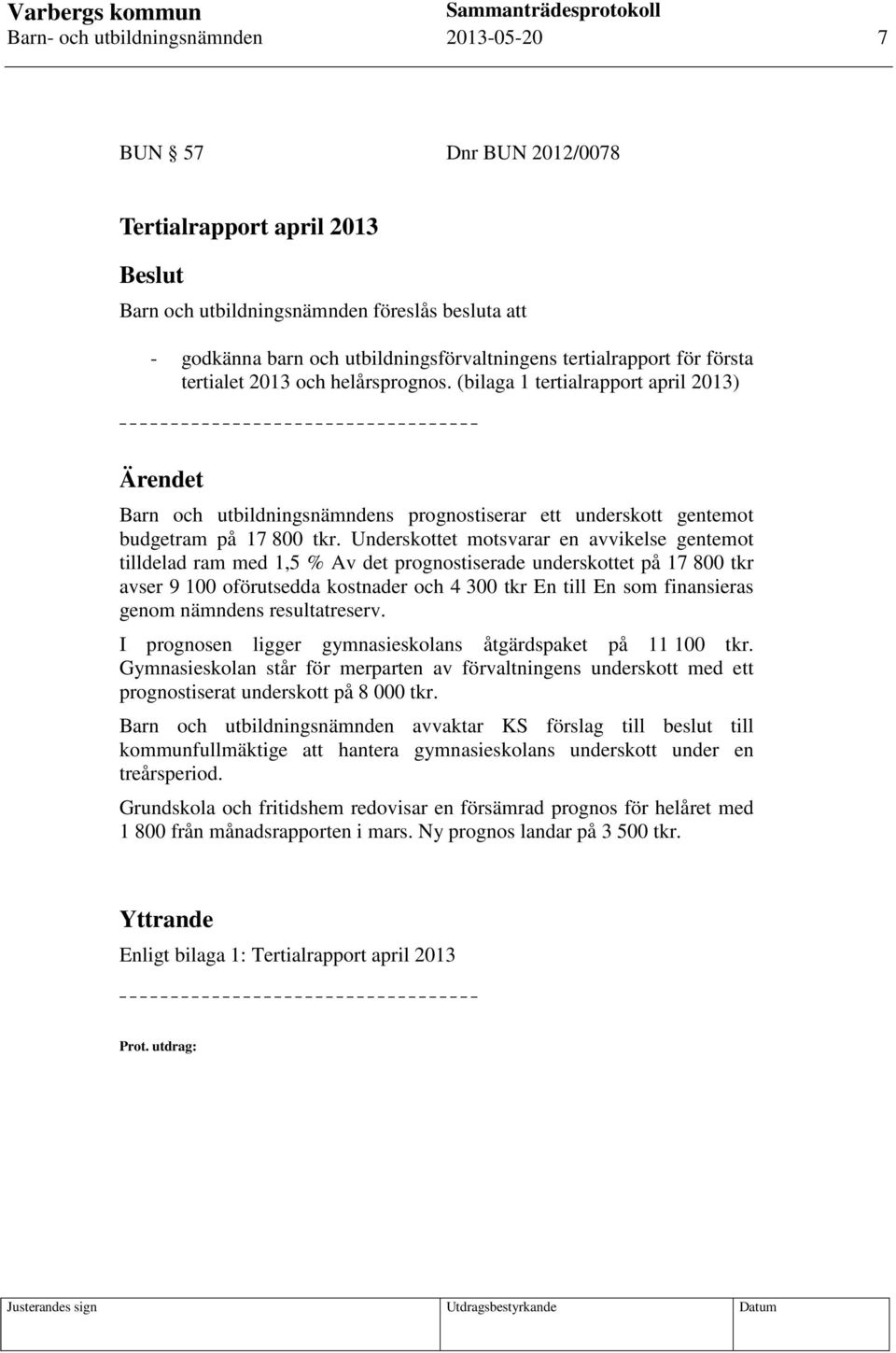 Underskottet motsvarar en avvikelse gentemot tilldelad ram med 1,5 % Av det prognostiserade underskottet på 17 800 tkr avser 9 100 oförutsedda kostnader och 4 300 tkr En till En som finansieras genom