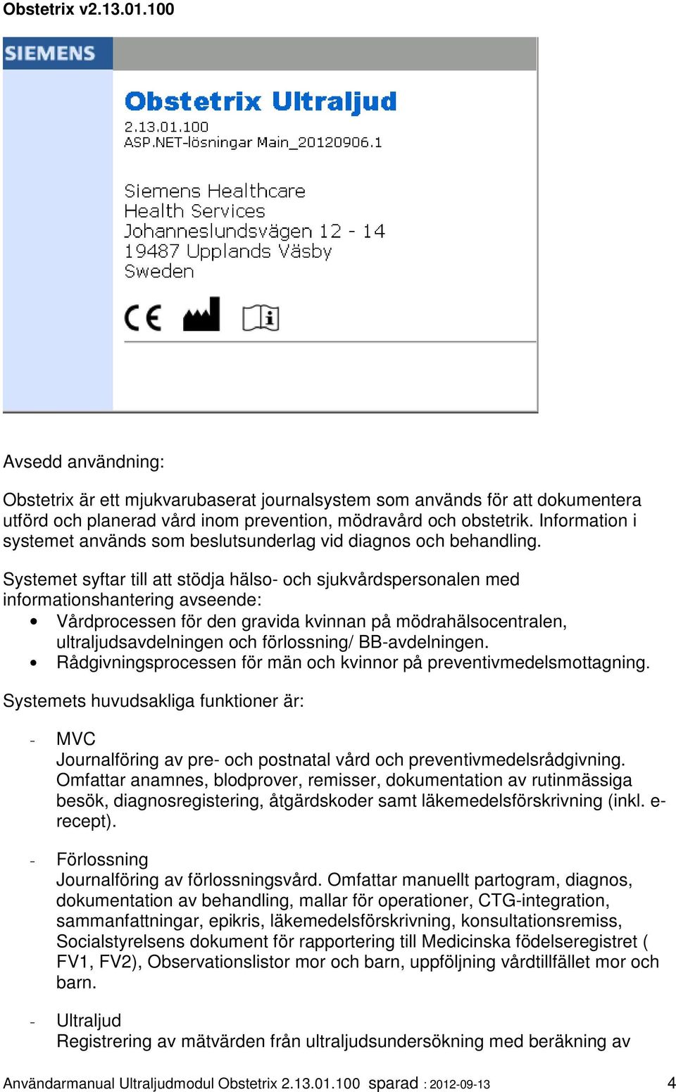 Systemet syftar till att stödja hälso- och sjukvårdspersonalen med informationshantering avseende: Vårdprocessen för den gravida kvinnan på mödrahälsocentralen, ultraljudsavdelningen och förlossning/