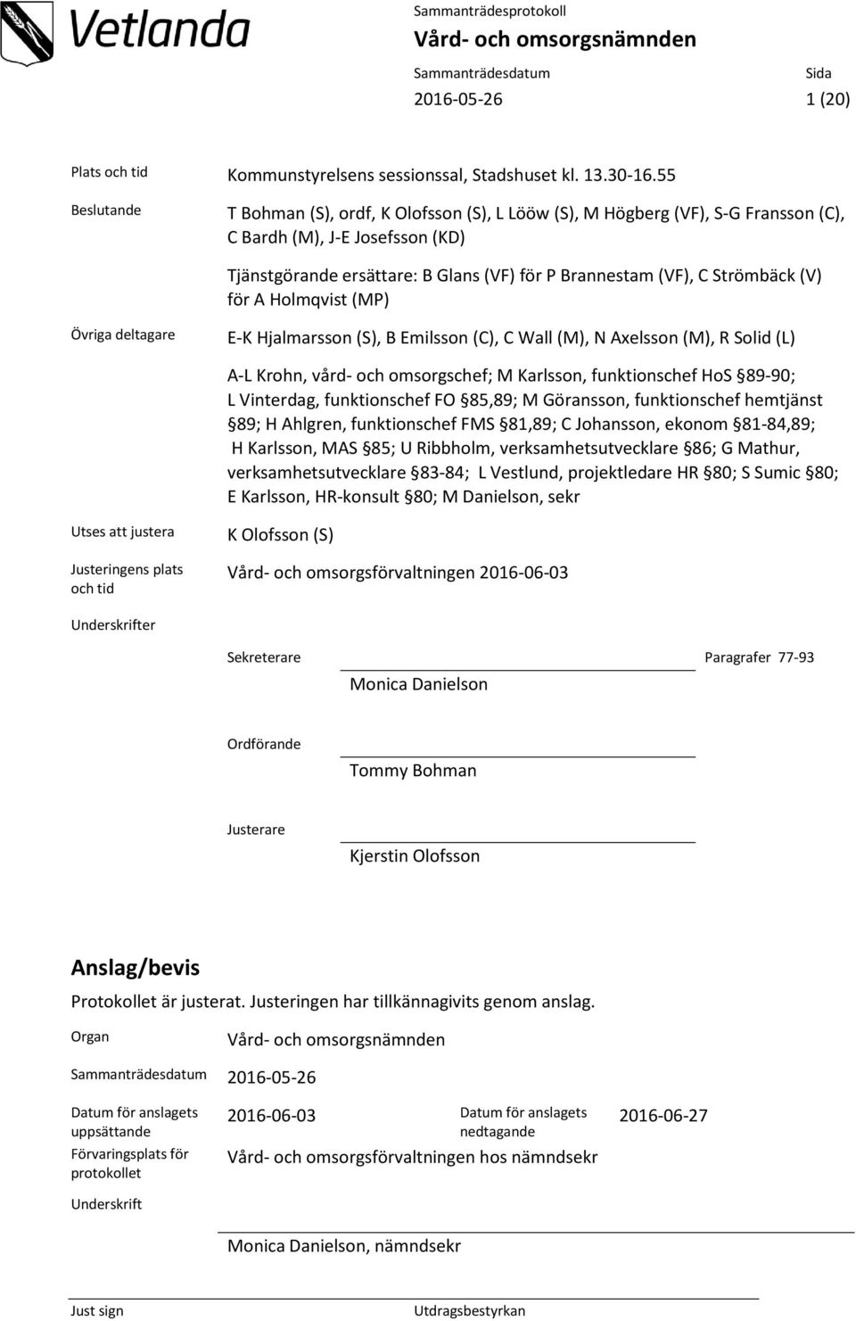 Strömbäck (V) för A Holmqvist (MP) Övriga deltagare E-K Hjalmarsson (S), B Emilsson (C), C Wall (M), N Axelsson (M), R Solid (L) A-L Krohn, vård- och omsorgschef; M Karlsson, funktionschef HoS 89-90;