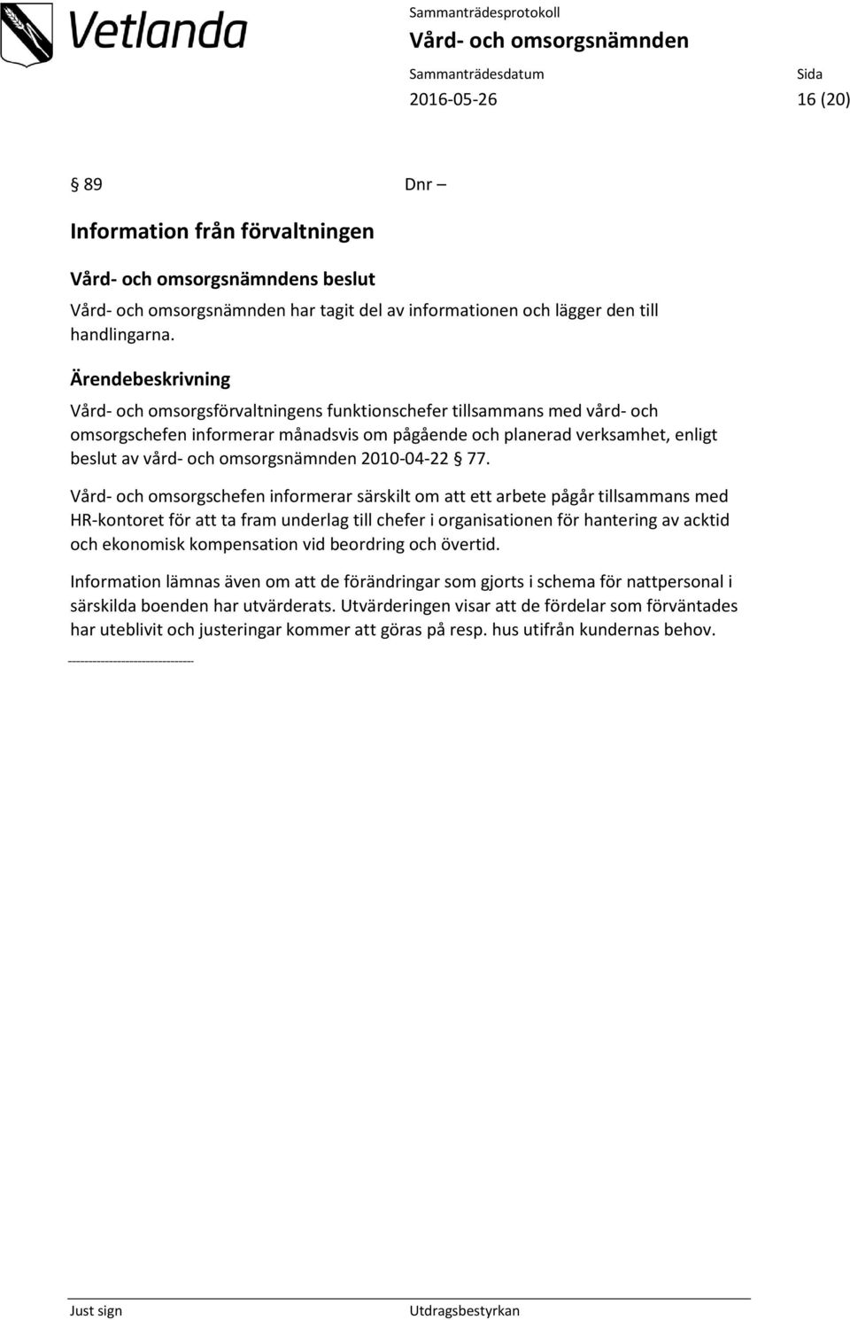 77. Vård- och omsorgschefen informerar särskilt om att ett arbete pågår tillsammans med HR-kontoret för att ta fram underlag till chefer i organisationen för hantering av acktid och ekonomisk