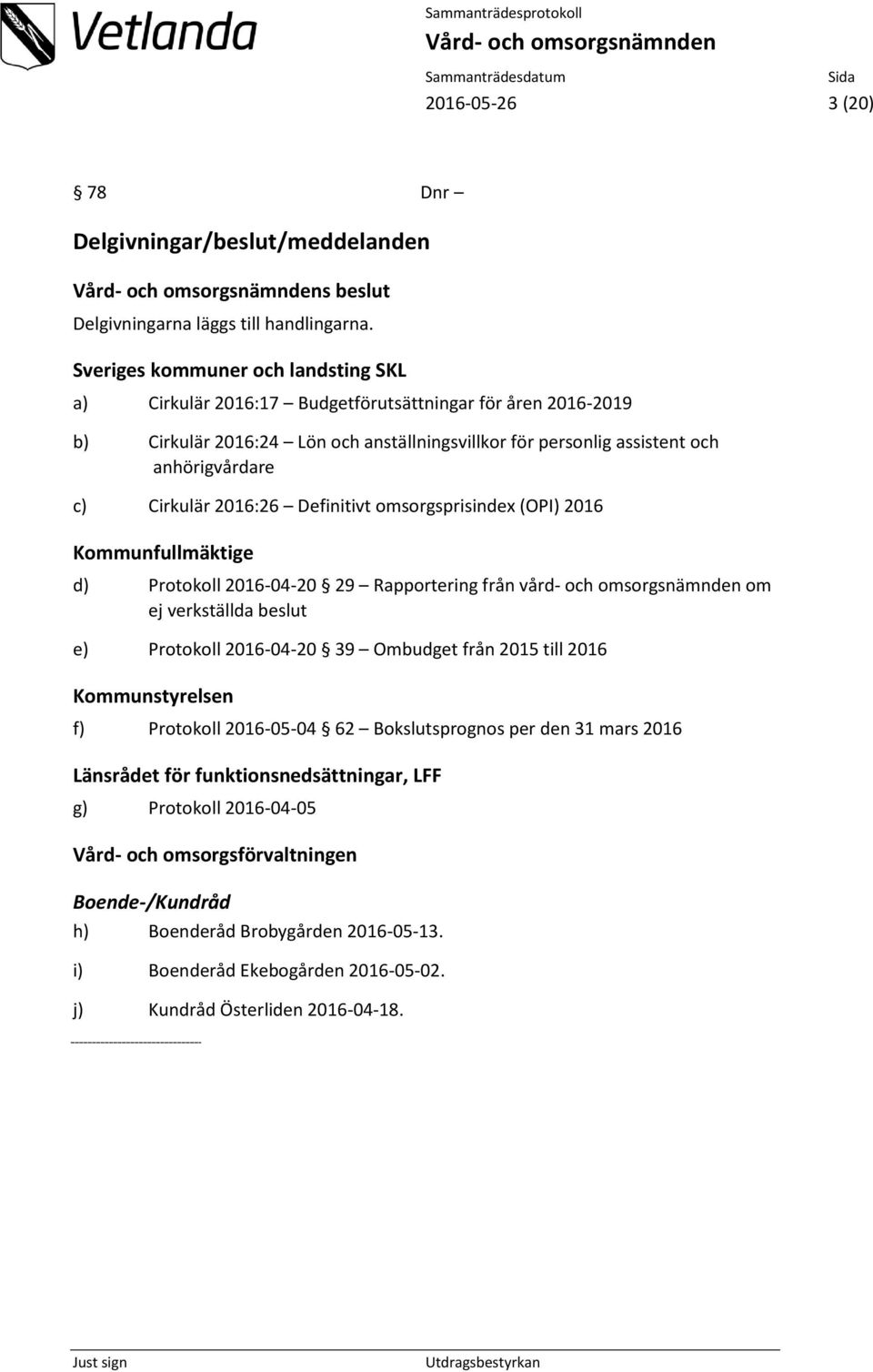 2016:26 Definitivt omsorgsprisindex (OPI) 2016 Kommunfullmäktige d) Protokoll 2016-04-20 29 Rapportering från vård- och omsorgsnämnden om ej verkställda beslut e) Protokoll 2016-04-20 39 Ombudget