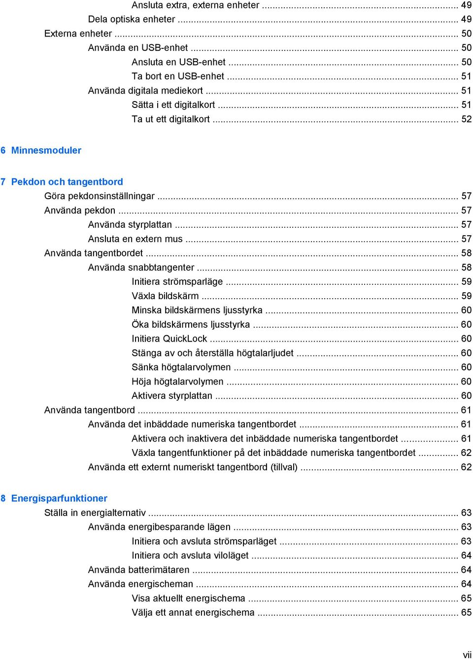 .. 57 Ansluta en extern mus... 57 Använda tangentbordet... 58 Använda snabbtangenter... 58 Initiera strömsparläge... 59 Växla bildskärm... 59 Minska bildskärmens ljusstyrka.