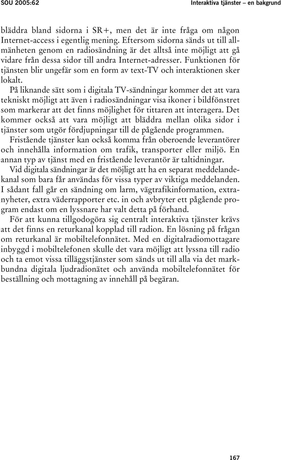 Funktionen för tjänsten blir ungefär som en form av text-tv och interaktionen sker lokalt.